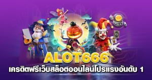 alot666 เครดิตฟรี เว็บสล็อตออนไลน์โปรแรง อันดับ 1